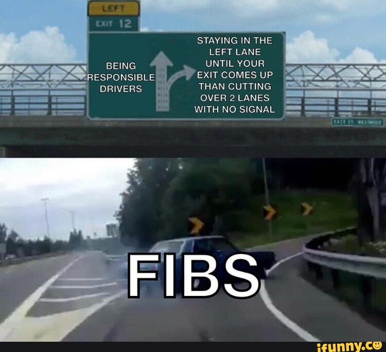BEING STAYING IN THE LEFT LANE UNTIL YOUR EXIT COMES UP THAN CUTTING