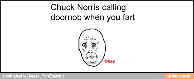 Chuck Norris calling
doornob when you fart