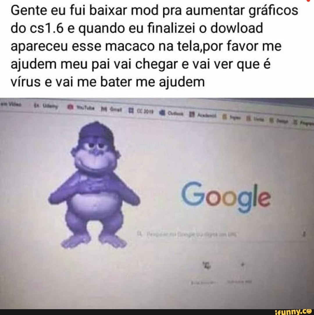 Gente eu fui baixar mod pra aumentar gráficos
do cs1.6 e quando eu finalizei o dowload
apareceu esse macaco na tela,por favor me
ajudem meu pai vai chegar e vai ver que é