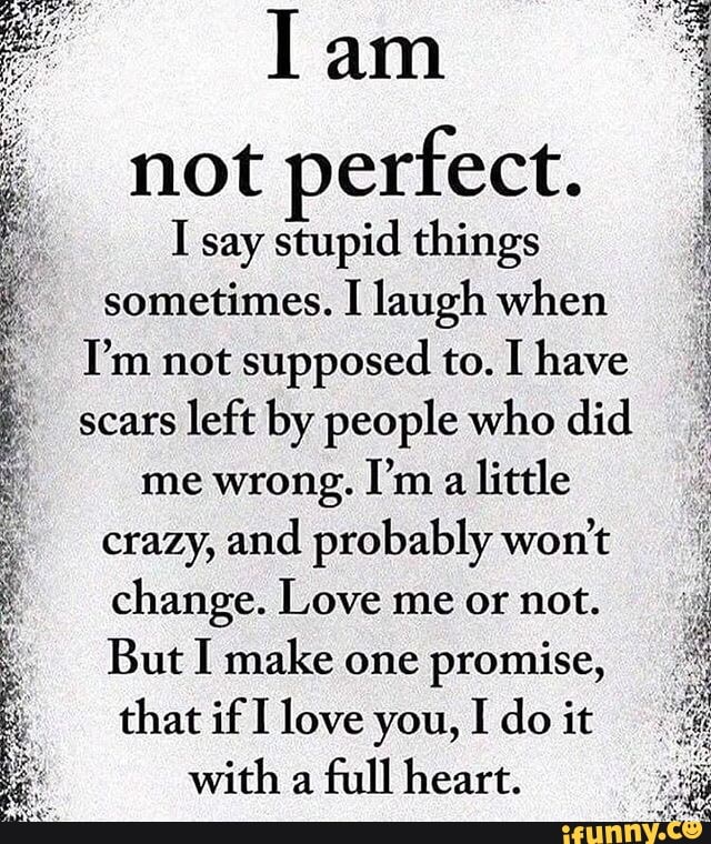 Iam not perfect. I say stupid things sometimes. I laugh when I’m not ...