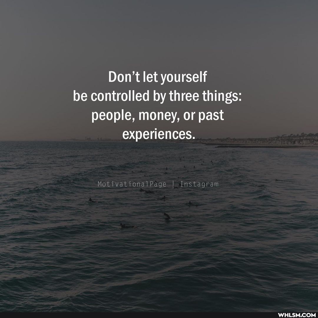 Don't let yourself be controlled by three things: people, money, or past experiences.
MotivationalPage Instagram