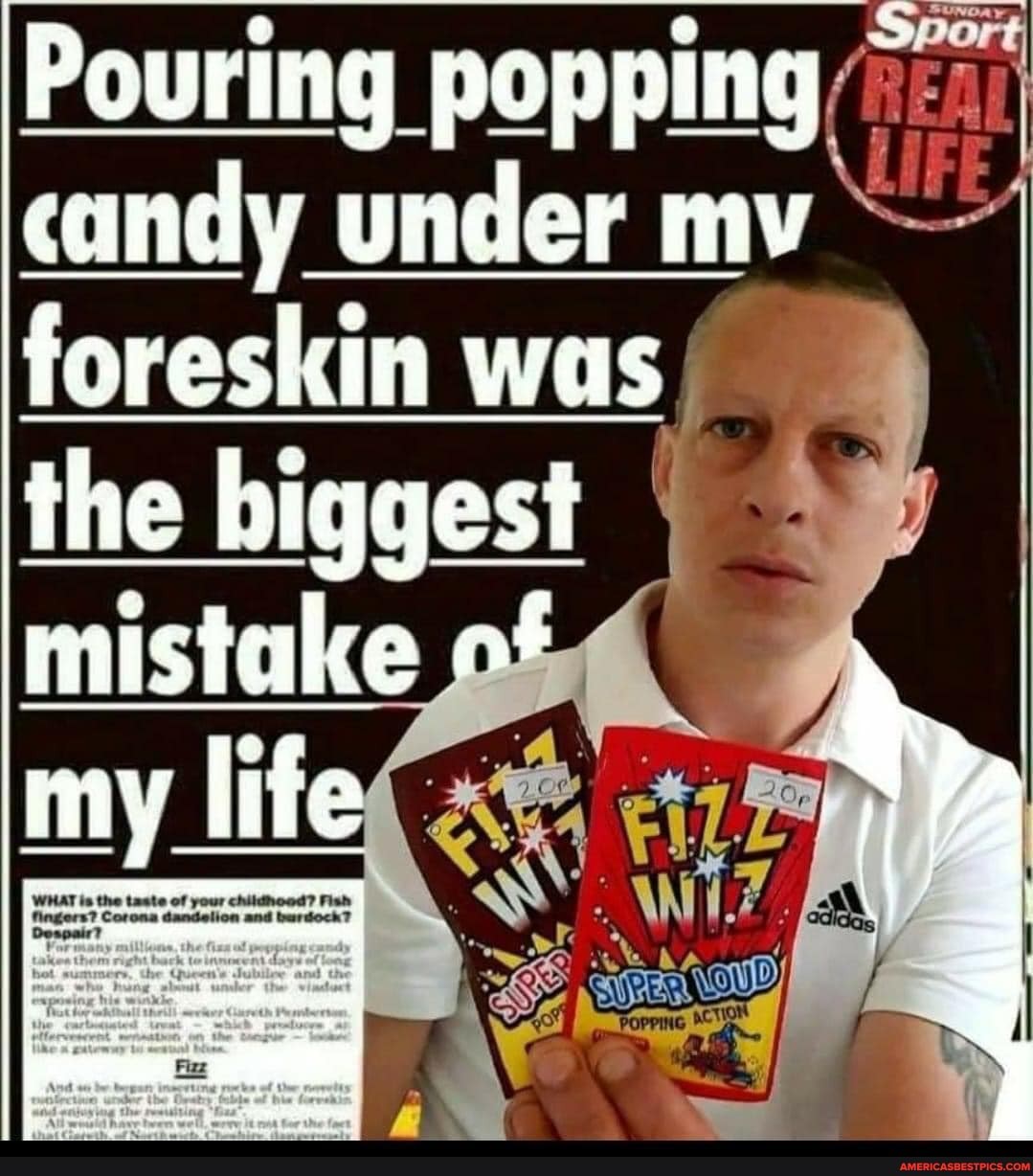 Pouring popping candy under my foreskin was the biggest mistake of my life ...