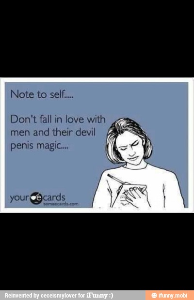 Don't fall in love with
men and their devil
penis magic...