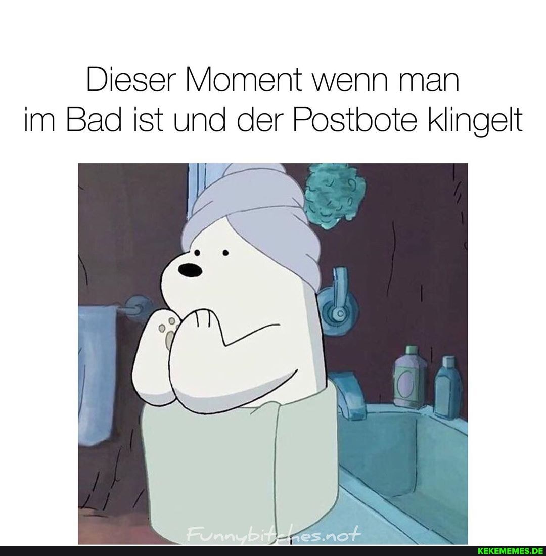 Dieser Moment wenn man im Bad ist und der Postbote klingelt