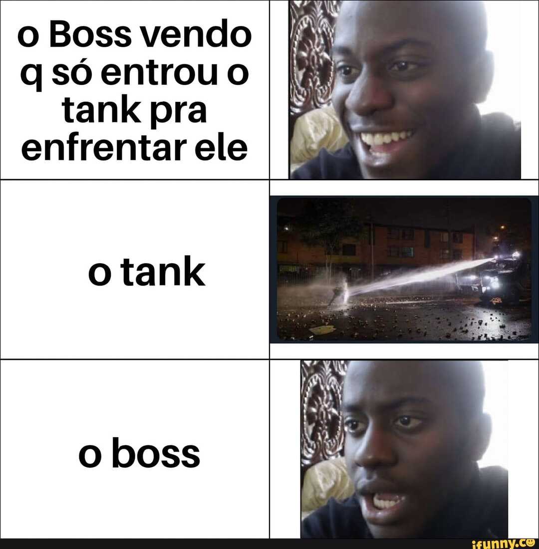 o Boss vendo só entrou o tank pra enfrentar ele
tank
boss