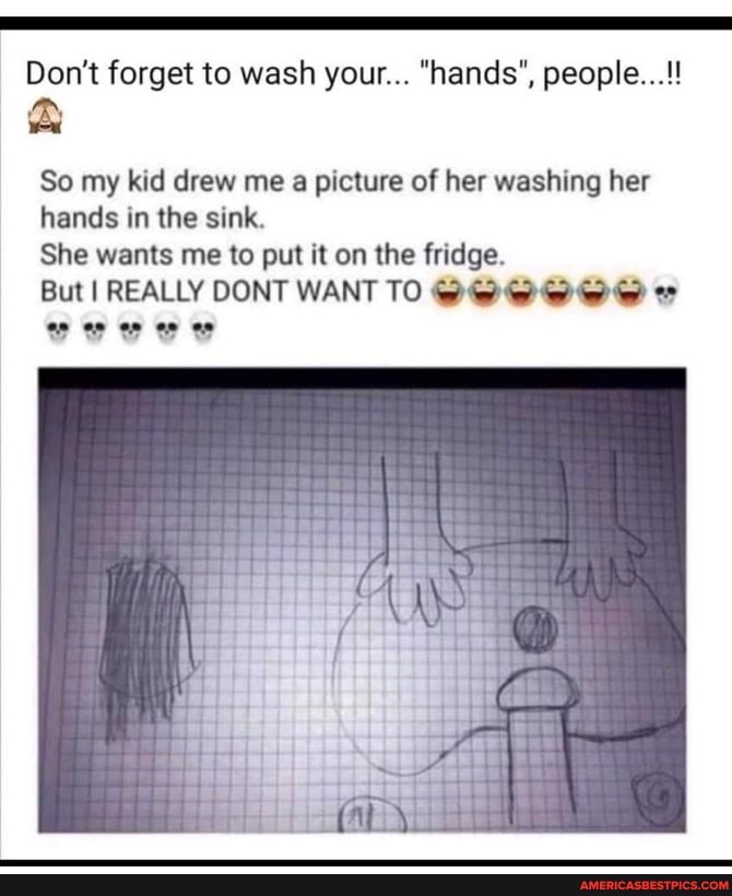 So my kid drew me a picture of her washing her hands in the sink.
She wants me to put it on the fridge.
But I REALLY DONT WANT TO