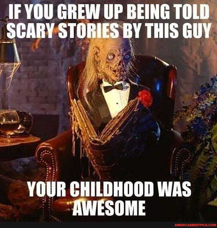 IF YOU GREW UP BEING TOLD SCARY STORIES BY THIS GUY
YOUR CHILDHOOD WAS AWESOME