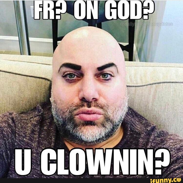 FR? ON GOD? U CLOWNIN? - iFunny