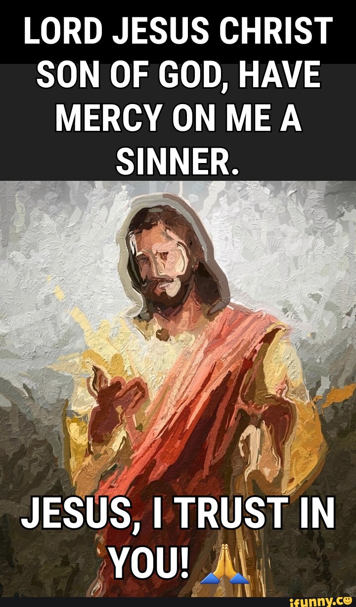 LORD JESUS CHRIST SON OF GOD, HAVE MERCY ON ME A SINNER. JESUS. I TRUST ...