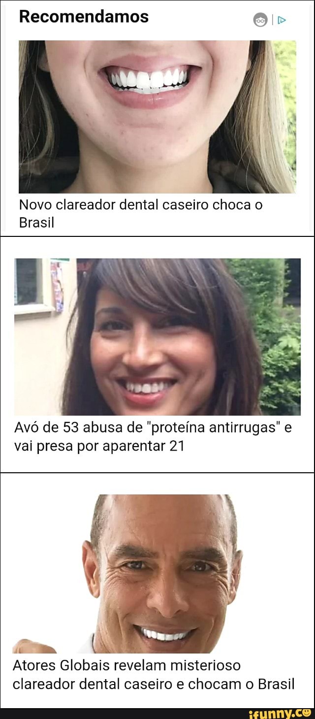 Recomendamos
Novo clareador dental caseiro choca o
Brasil
Avó de 53 abusa de "proteína antirrugas" e
vai presa por aparentar 21