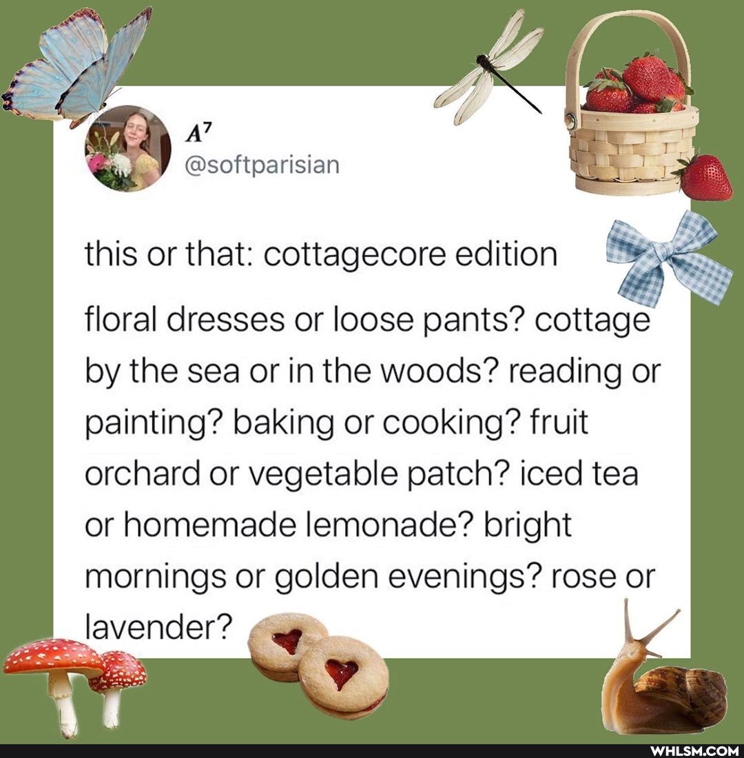 this or that: cottagecore edition
floral dresses or loose pants? cottage
by the sea or in the woods? reading or painting? baking or cooking? fruit orchard or vegetable patch? iced tea or homemade lemonade? bright mornings or golden evenings? rose or
lavender?