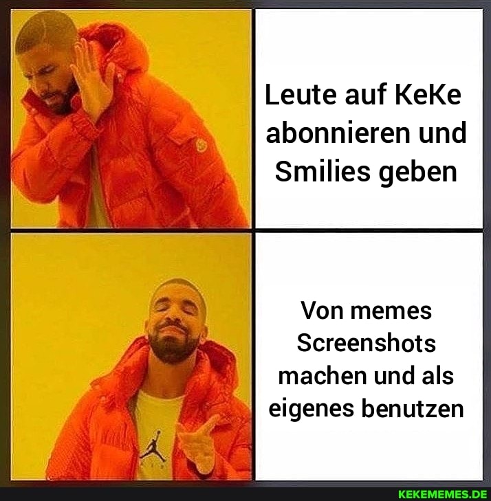 Leute auf KeKe abonnieren und
Smilies geben I
Von memes
Screenshots machen und als eigenes benutzen