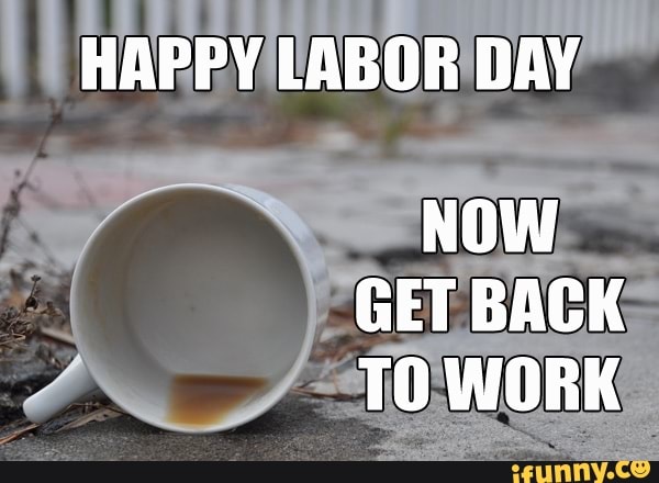 Happy Labor Day Now Get Back To Work