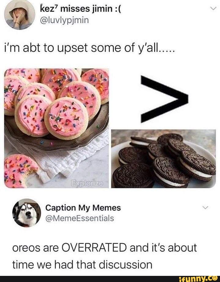 I
kez? misses jimin @luvlypjmin
oreos are OVERRATED and it's about
time we had that discussion