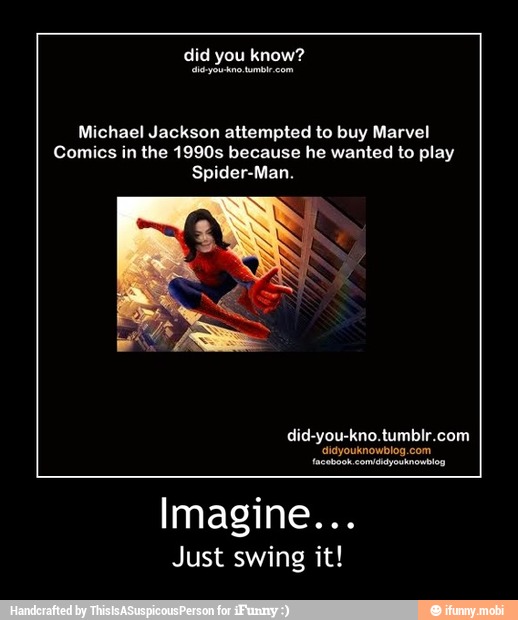 Michael Jackson attempted to buy Marvel
Comics in the 1990s because he wanted to play
Spider-Man.
Imagine...
Just swing it! - Imagine...
Just swing it!