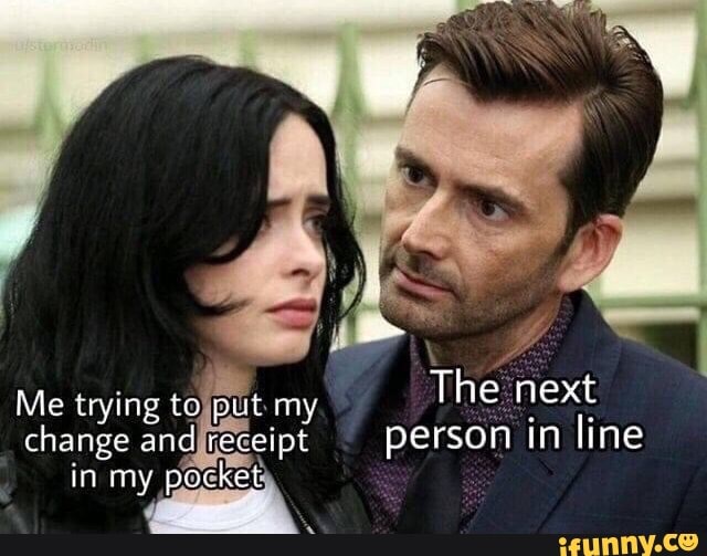 Me trying to put my The next change and person in line in my pocket