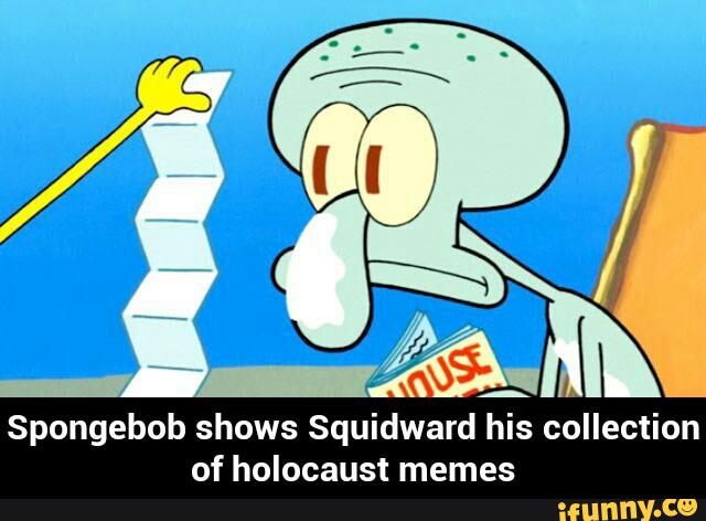 Spongebob shows Squidward his collection of holocaust memes - Spongebob ...