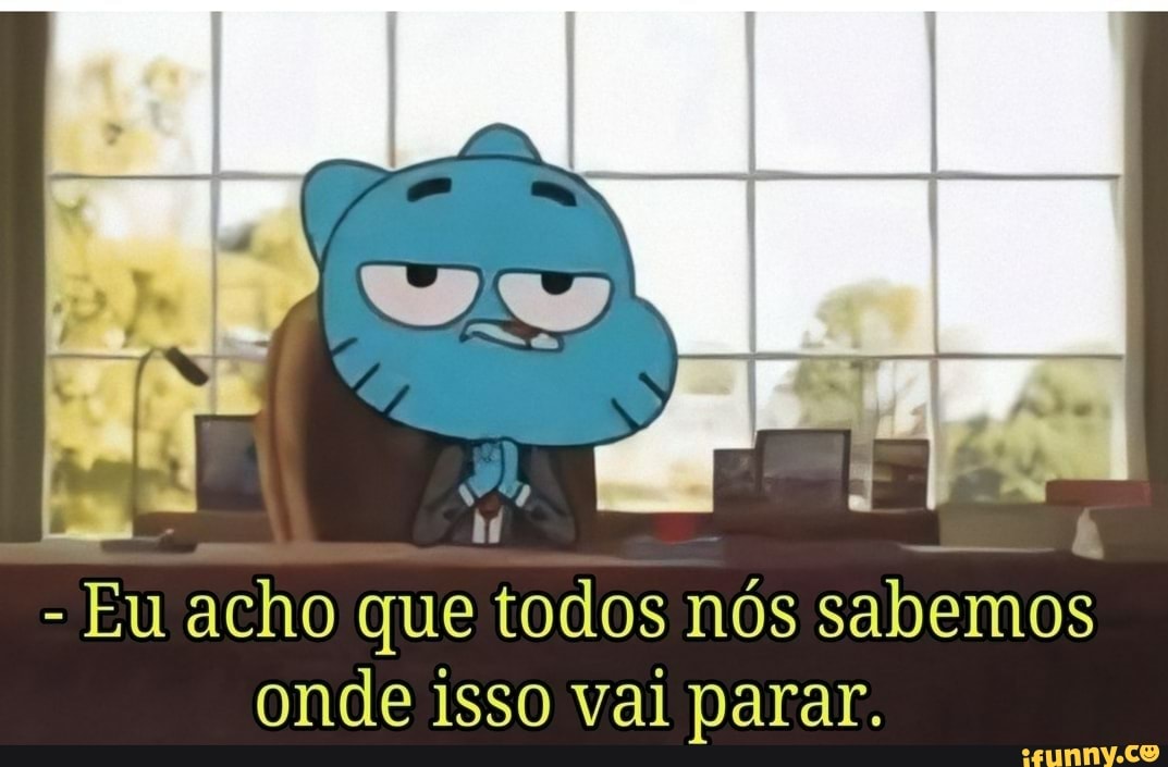 Eu acho que todos nós sabemos
onde isso Vai parar.