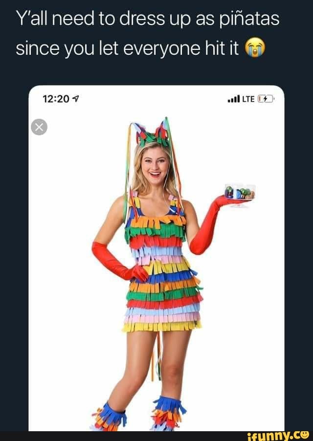 Y'all Need To Dress Up As Pinatas Lte Since You Let Everyone Hit It - )