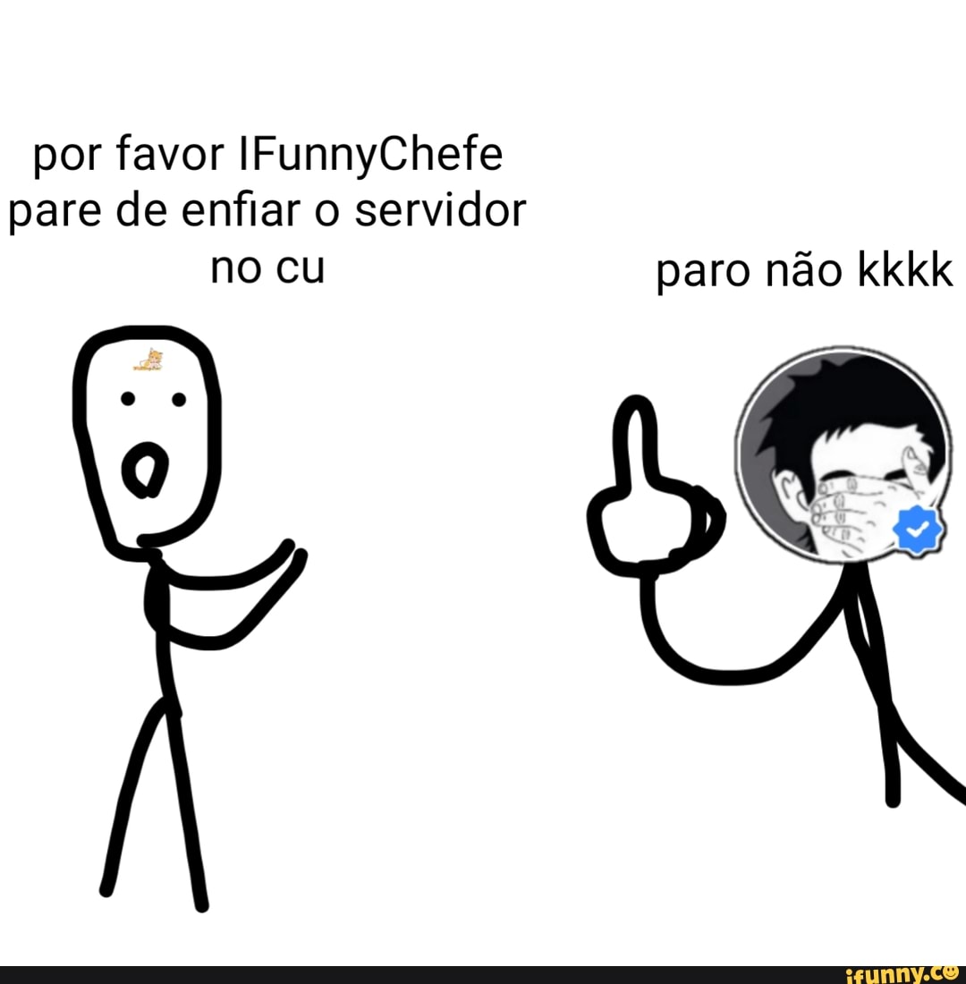 Por favor IFunnyChefe pare de enfiar o servidor no cu paro não kkkk - iFunny