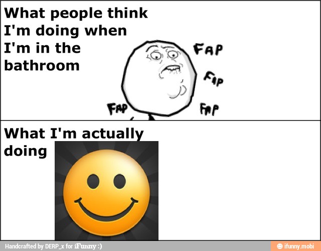 What people think
I'm doing when
I'm in the Far
bathroom
Fer Far
What I'm actuall
doing