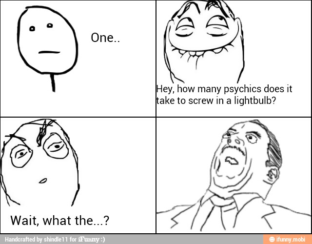 Hey, how many psychics does it
'ake to screw ina lightbulb?