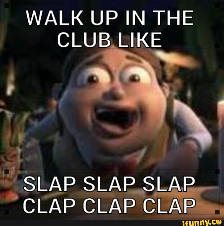 Walk Up In The Club Like Slap Slap Slap Clap Clap Cl Awp Ifunny