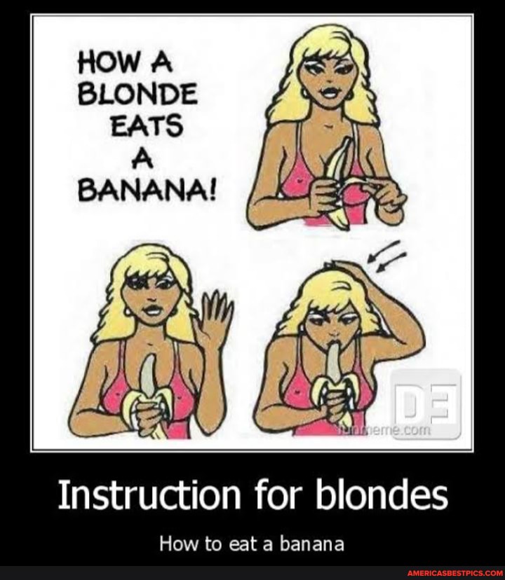 BLONDIE
Instruction for blondes
How to eat a banana