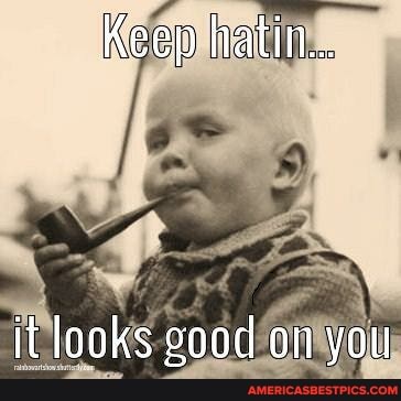 Keep hatin...
it looks good on you
