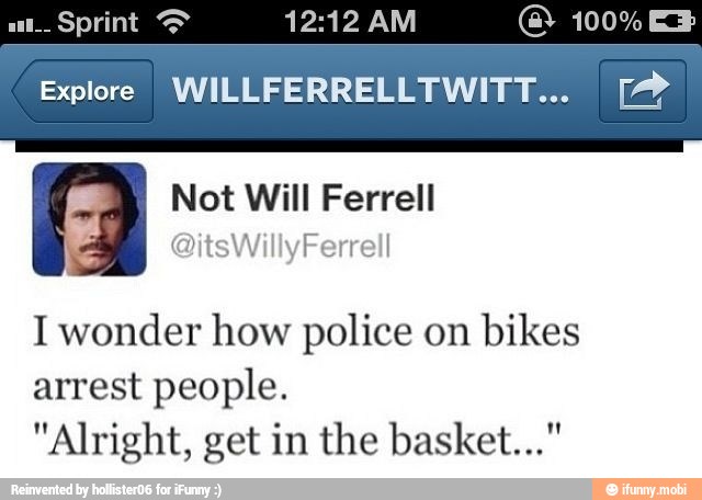 Explore WILLFERRELLTWITT... [2
a Not Will Ferrell
I wonder how police on
bikes
arrest people.
"Alright, get in the basket..."