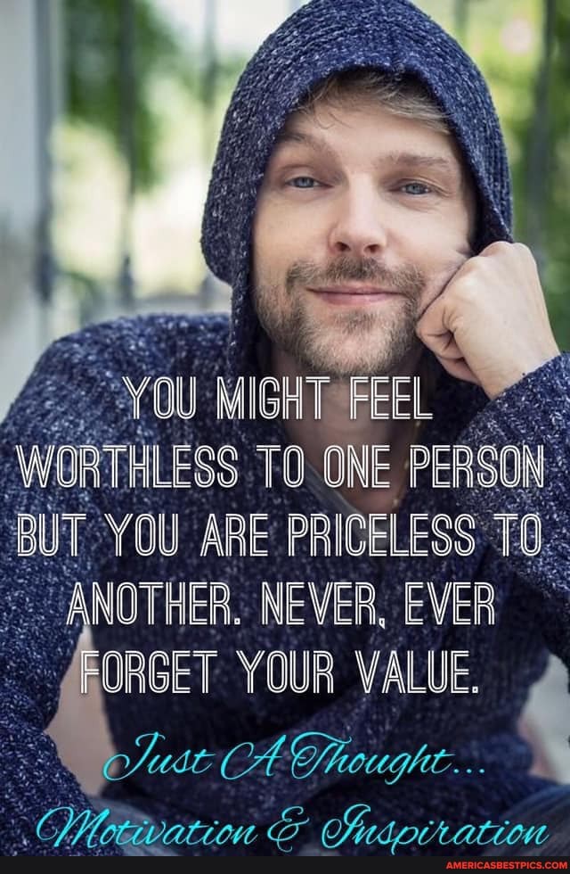 MIGHT
YOU JRTHLESS TO ONE PERSON FEEL BUT YOU ARE PRICELESS 70.
ANOTHER. NEVER, EVER
-@BORGET YOUR YOUR VALUE
ET YOUR VALUE.
CA
CA Sheught...
