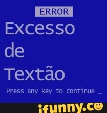 ERROR
Excesso de
Textão
Press any key to continue