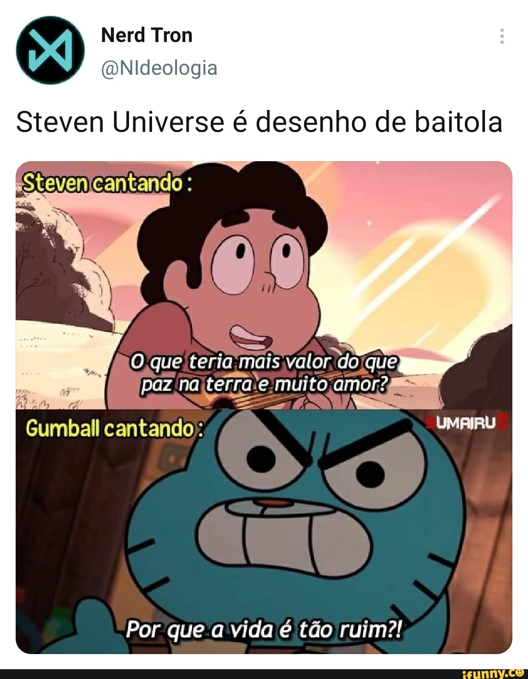 Nerd Trom
Steven Universe é desenho de baitola
Oque teria mais vator do paz na terra e muito amor?
Cumbal cantando:
For que a vida tão ruim?!