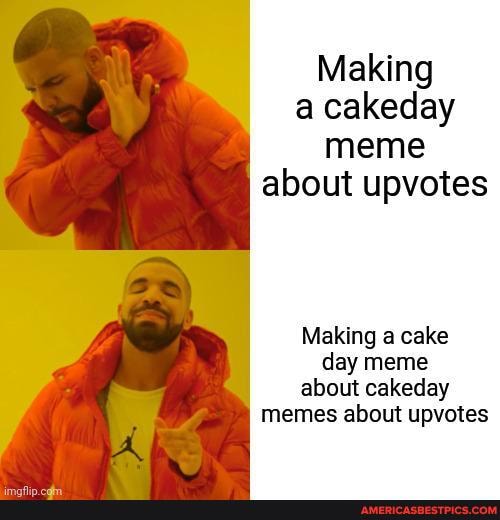 Making a cakeday meme about upvotes Making a cake day meme about ...