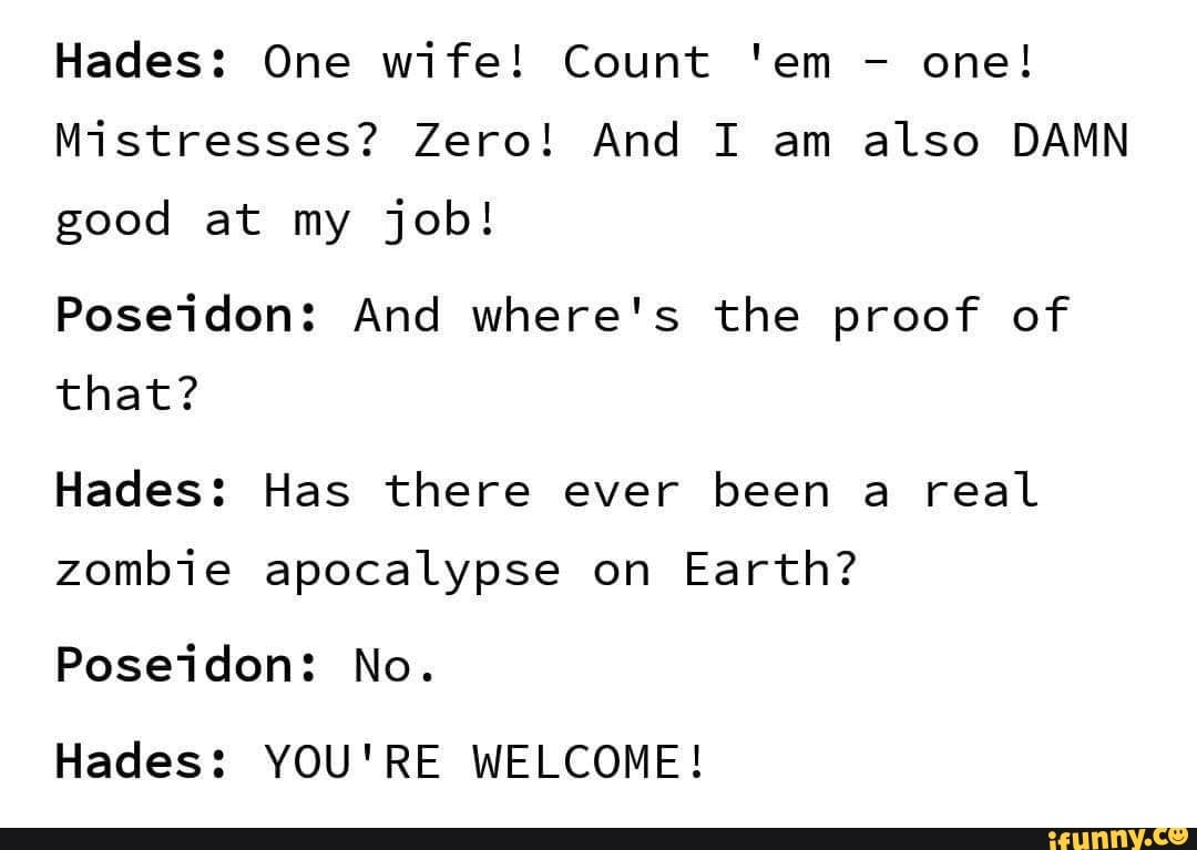 Hades: One wife! Count 'em - one! good at my job! Poseidon: And where's ...