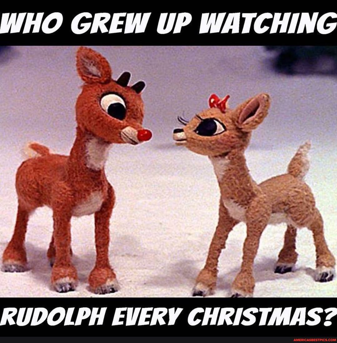 WHO GREW UP WATCHING
RUDOLPH EVERY CHRISTMAS?