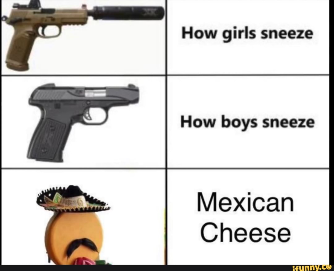 How girls sneeze How boys sneeze Mexican Cheese - iFunny