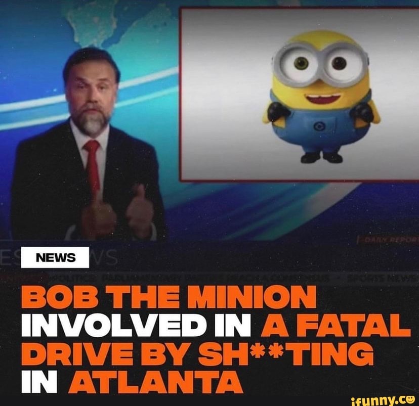 Bob The Minion Involved In Fatal Drive By Sh Ting In Atlanta Ifunny 3402