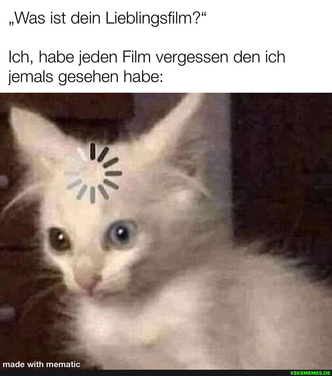 "Was ist dein Lieblingsfilm?"
Ich, habe jeden Film vergessen den ich jemals gesehen habe: