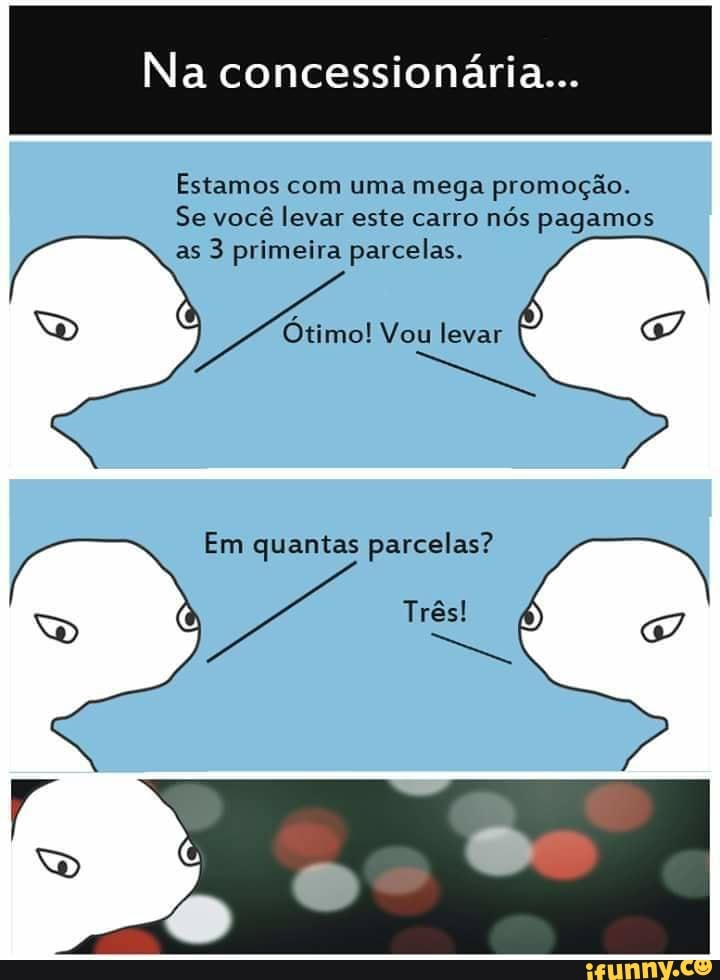 Na concessionária...
Estamos com uma mega promoção.
Se você levar este carro
nós pagamos
as
3 primeira parcelas.
© Otimo! Vou levar
A
Em quantas parcelas?