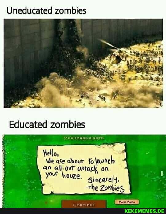 Uneducated zombies
Educated
Vello,
We are obour folavich
ottack on your houze. Sincerely,
the Zombies,