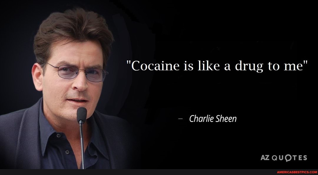 "Cocaine is like a drug to me"
Charlie Sheen
AZ QUOTES
