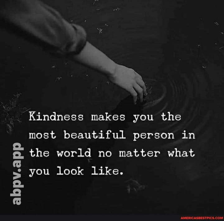 Kindness makes you the most beautiful person in the world no matter what
you look like.
abpv.a