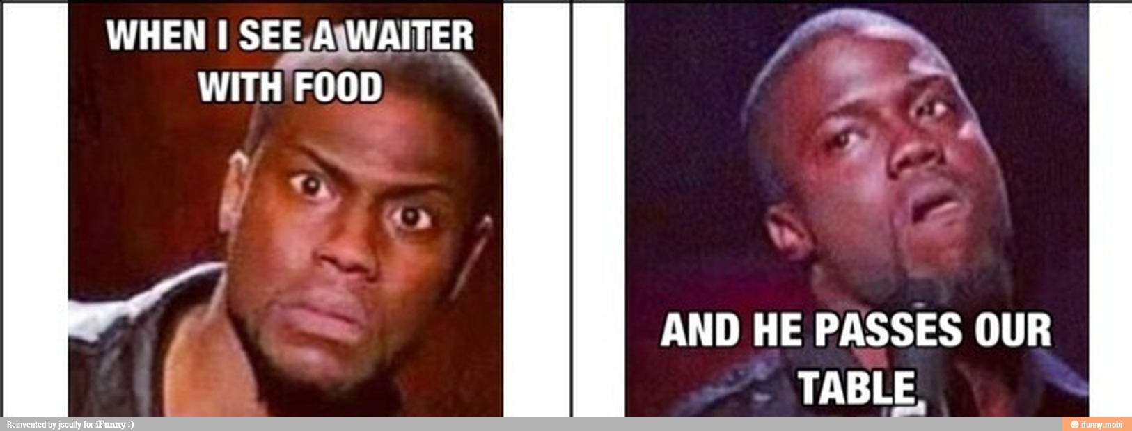 WHEN I SEE,A\WAITER
WITH FOOD
AND HE PASSES OUR