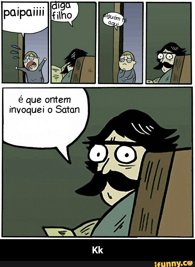é que ontem
invoquei Satan - Kk