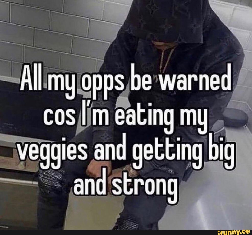 All My Opps Be Warned Cos I m Eating My Veggies And Getting Big And