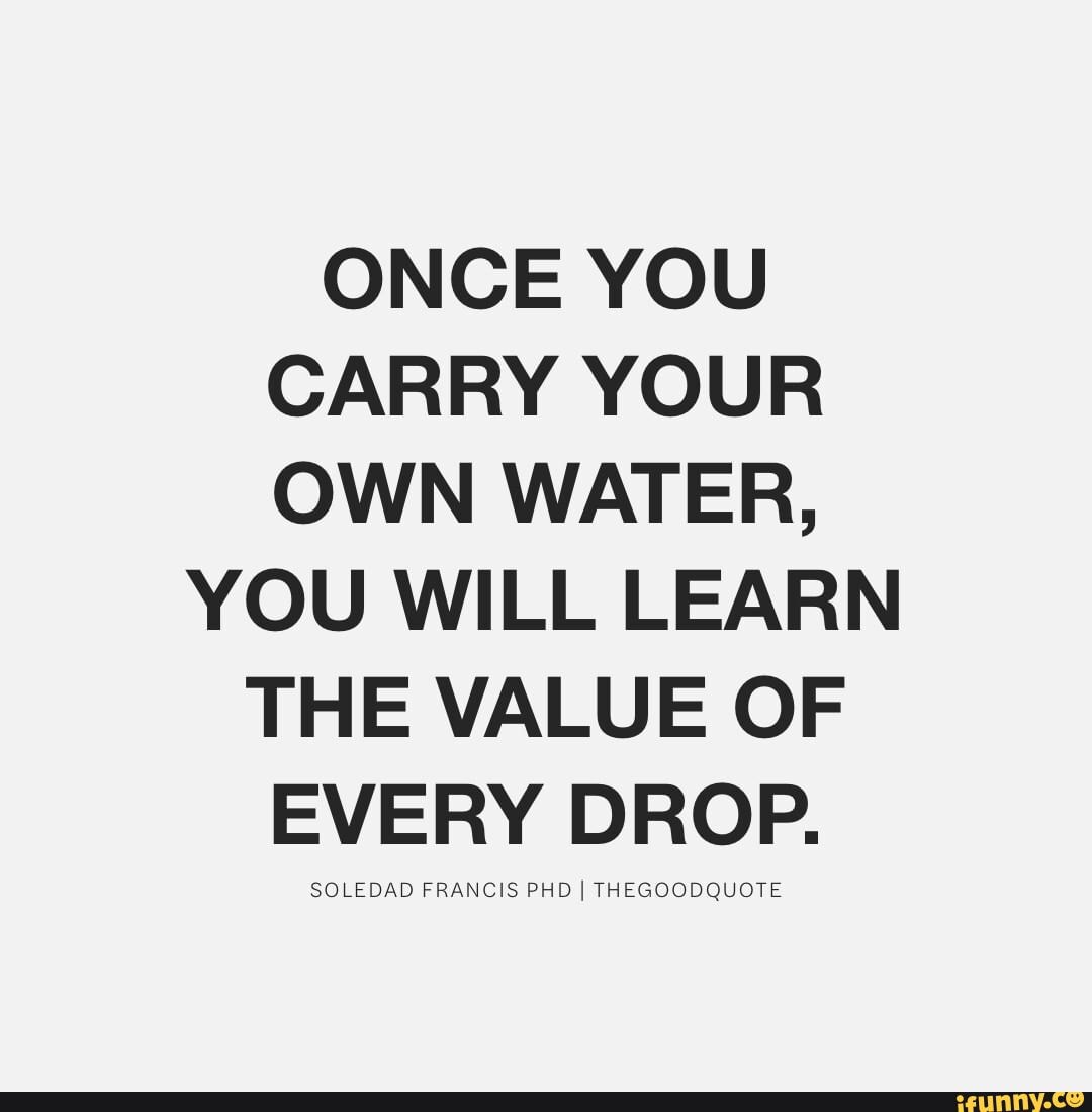 once-you-carry-your-own-water-you-will-learn-the-value-of-every-drop