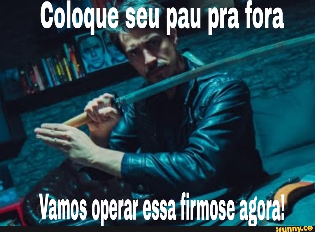 Coloque seu pau pra fora
Vamos operar essa firmose agora!