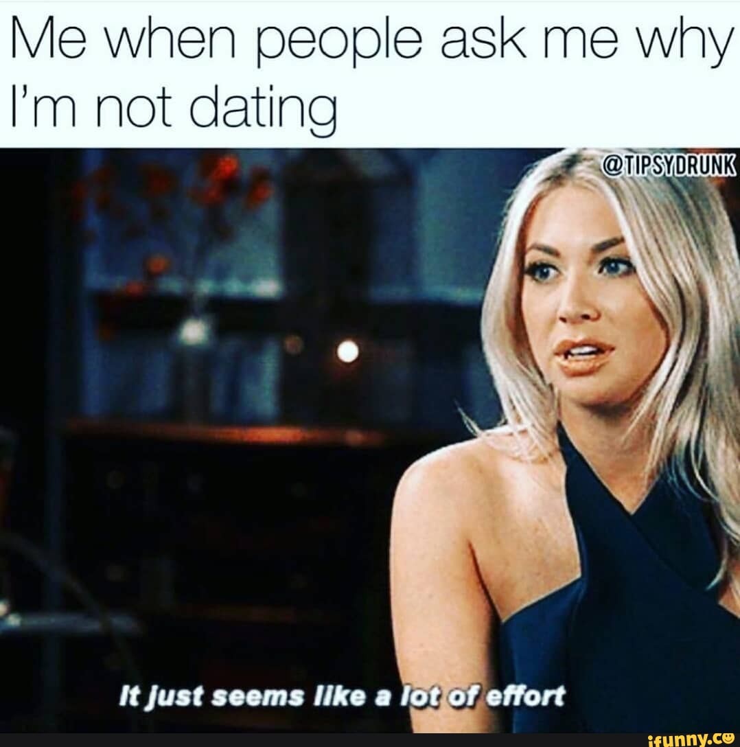 Me When People Ask Me Why I M Not Dating It Just Seems Like A Lotior Ifunny