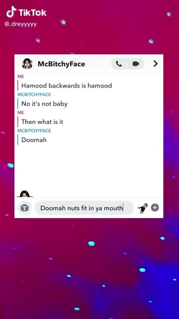 Tiktok Dreyyyyy Me I Hamood Backwards Is Hamood Mcbitchyface I No It S Not Baby Me I Then What Is It Mcbitchyface I Doomah Doomah Nuts Fit In Ya Mouth